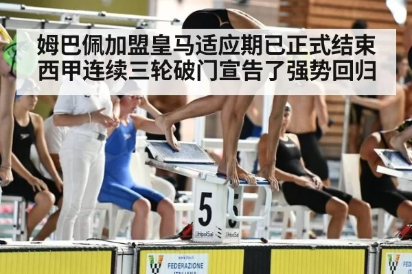 姆巴佩加盟皇马适应期已正式结束西甲连续三轮破门宣告了强势回归