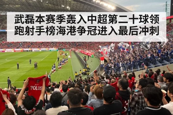 武磊本赛季轰入中超第二十球领跑射手榜海港争冠进入最后冲刺